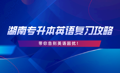 2024年湖南專升本英語復(fù)習(xí)攻略，告別英語困擾！.png