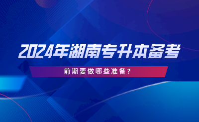 2024年湖南專升本備考前期要做哪些準(zhǔn)備.png