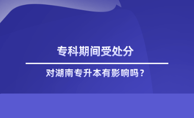 專(zhuān)科期間受處分對(duì)湖南專(zhuān)升本有影響嗎.png