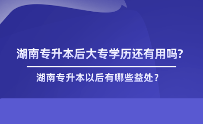 湖南專升本后大專學(xué)歷還有用嗎.png