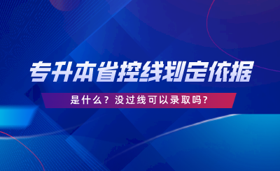 專升本的省控線劃定依據(jù)是什么沒過線可以錄取嗎.png