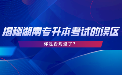 揭秘湖南專升本考試的誤區(qū)，你是否規(guī)避了.png