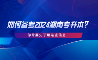 如何備考2024湖南專升本？你需要先了解這些信息.png