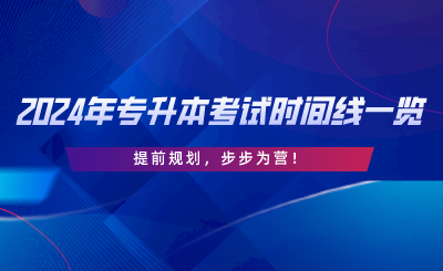 2024年專升本考試時間線一覽，提前規(guī)劃，步步為營.png