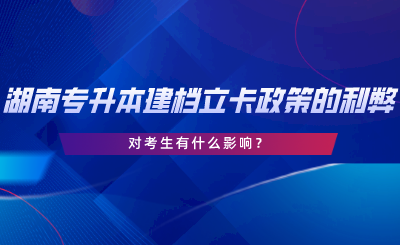 湖南專升本建檔立卡政策的利弊，對考生有什么影響.png