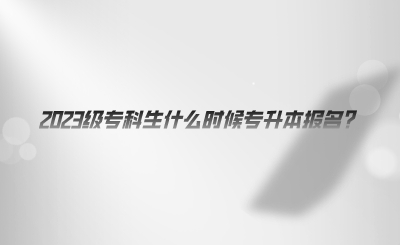 2023級(jí)專(zhuān)科生什么時(shí)候?qū)Ｉ緢?bào)名.png