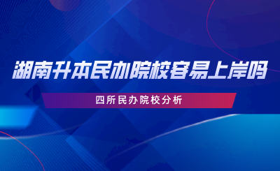 湖南專升本民辦院校容易上岸嗎？四所民辦院校分析.png