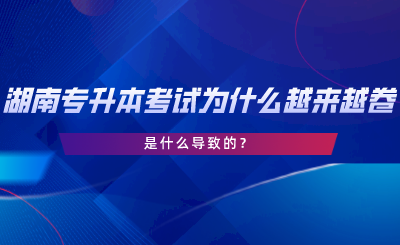 湖南專升本考試為什么越來越卷了？是什么導致的.png