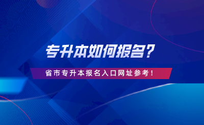 專升本如何報(bào)名？28省市專升本報(bào)名入口網(wǎng)址參考.png