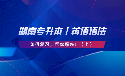 湖南專升本丨英語語法如何復習，幫你解惑?。ㄉ希?png