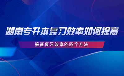 湖南專升本復(fù)習(xí)效率如何提高？提高復(fù)習(xí)效率的四個方法.png