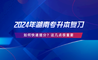 2024年湖南專升本復習如何快速提分？這幾點很重要.png