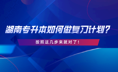 湖南專升本如何做復習計劃？按照這幾步來就對了.png