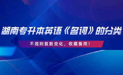 湖南專升本英語《名詞》的分類、不規(guī)則復(fù)數(shù)變化，收藏備用.png