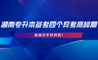 2024年湖南專升本備考四個(gè)棄考高峰期，超越對手好時(shí)機(jī).png