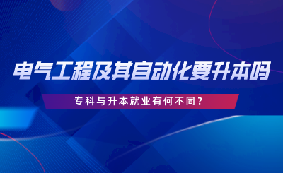 在湖南電氣工程及其自動化要升本嗎，專科與升本就業(yè)有何不同.png