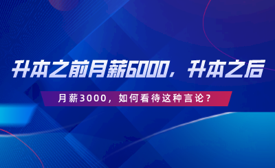 升本之前月薪6000，升本之后月薪3000，如何看待這種言論.png