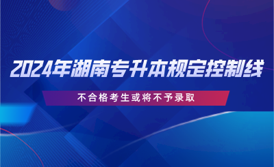 2024年湖南專升本規(guī)定控制線，不合格考生或?qū)⒉挥桎浫?png