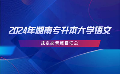 2024年湖南專升本大學(xué)語(yǔ)文規(guī)定必背篇目匯總.png