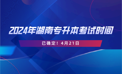 2024年湖南專升本考試時間已確定！4月21日.png