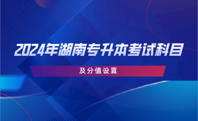 2024年湖南專升本考試科目及分值設置.png