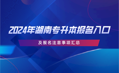 2024年湖南專升本報名入口及報名注意事項匯總.png