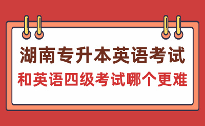 湖南專升本英語考試和英語四級考試哪個更難？