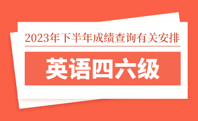 2023年下半年全國(guó)大學(xué)英語四六級(jí)考試（CET）成績(jī)查詢有關(guān)安排