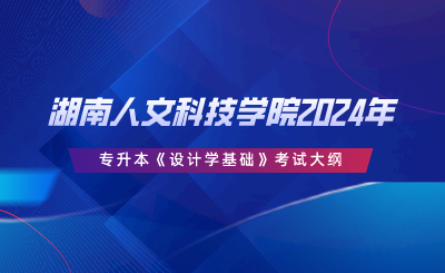 湖南人文科技學(xué)院2024年專升本《設(shè)計(jì)學(xué)基礎(chǔ)》考試大綱.png