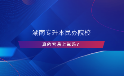 湖南專升本民辦院校真的容易上岸嗎？.png