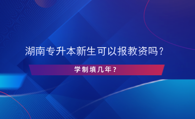 湖南專升本新生可以報(bào)教資嗎？學(xué)制填幾年？.png