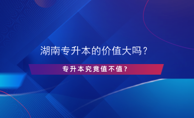 湖南專升本的價(jià)值大嗎？專升本究竟值不值？.png