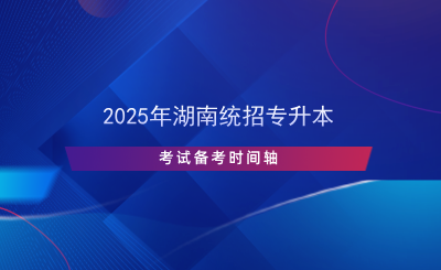 2025年湖南統(tǒng)招專升本考試備考時間軸.png