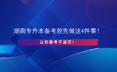 湖南專升本備考前先做這4件事！讓你備考不迷茫！.png