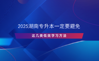 2025湖南專升本一定要避免這幾類低效學(xué)習(xí)方法.png