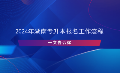 2024年湖南專升本報(bào)名工作流程.png