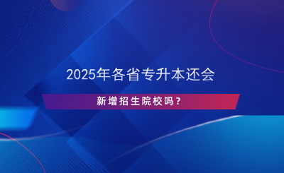 2024年各省專升本還會(huì)新增招生院校嗎？.png