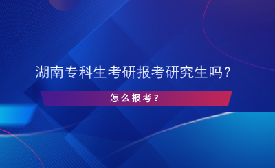 湖南?？粕佳袌?bào)考研究生嗎？怎么報(bào)考？.png