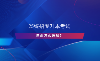 25統(tǒng)招專升本考試焦慮怎么緩解？.png