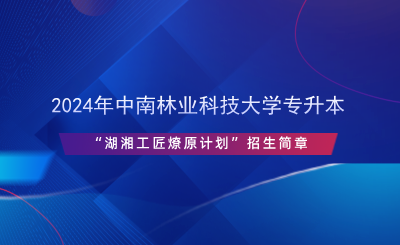 2024年中南林業(yè)科技大學專升本“湖湘工匠燎原計劃”招生簡章.png