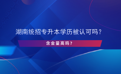 湖南統(tǒng)招專升本學(xué)歷被認可嗎？含金量高嗎？