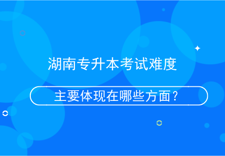 湖南專升本考試難度主要體現(xiàn)在哪些方面？.png