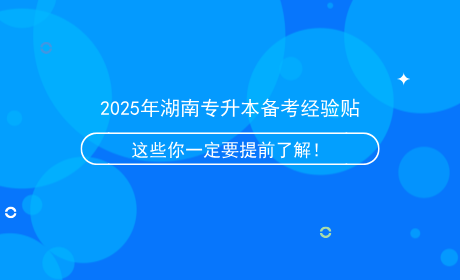 2025年湖南專升本備考經(jīng)驗(yàn)貼，這些信息你一定要提前了解！.png