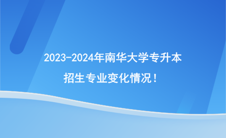 2023-2024年南華大學(xué)專升本招生專業(yè)變化情況！.png