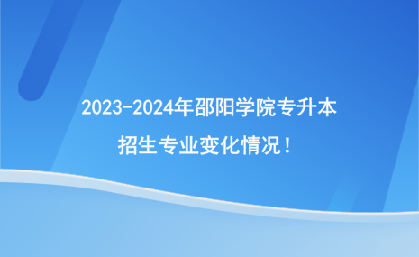 2023-2024年邵陽(yáng)學(xué)院專(zhuān)升本招生專(zhuān)業(yè)有哪些變化？.png