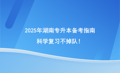 2025年湖南專升本備考指南，科學(xué)復(fù)習(xí)不掉隊！.png