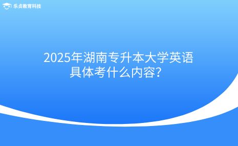 2025年湖南專升本大學(xué)英語具體考什么內(nèi)容？.png