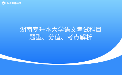 湖南專升本大學(xué)語(yǔ)文考試科目題型、分值、考點(diǎn)解析.png