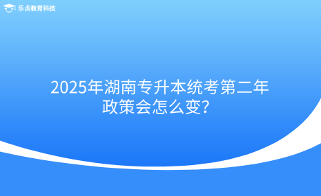 2025年湖南專升本統(tǒng)考第二年，政策會怎么變？.png