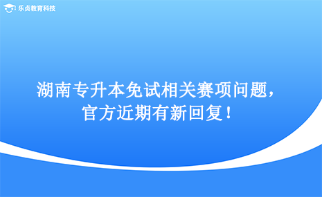 湖南專升本免試相關(guān)賽項問題，官方近期有新回復(fù)！.png